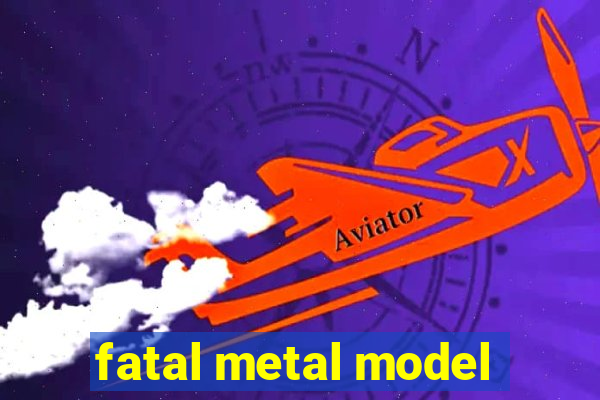 fatal metal model